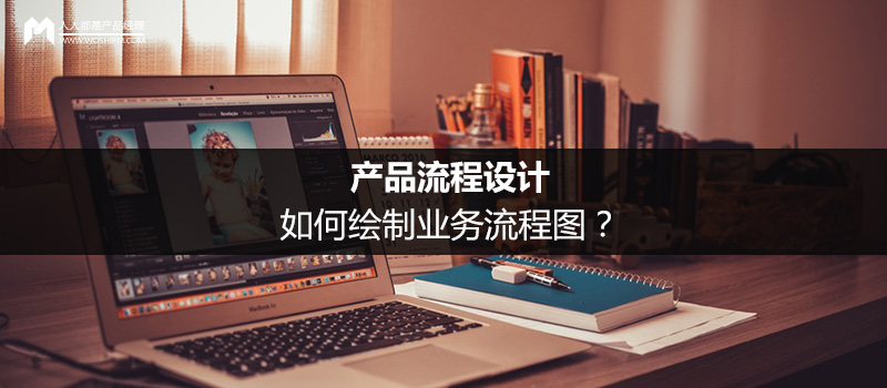 产品流程设计：如何绘制业务流程图？