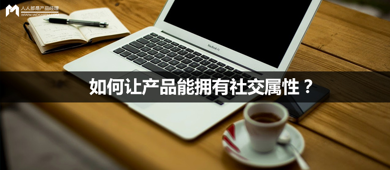 如何让产品能拥有社交属性？