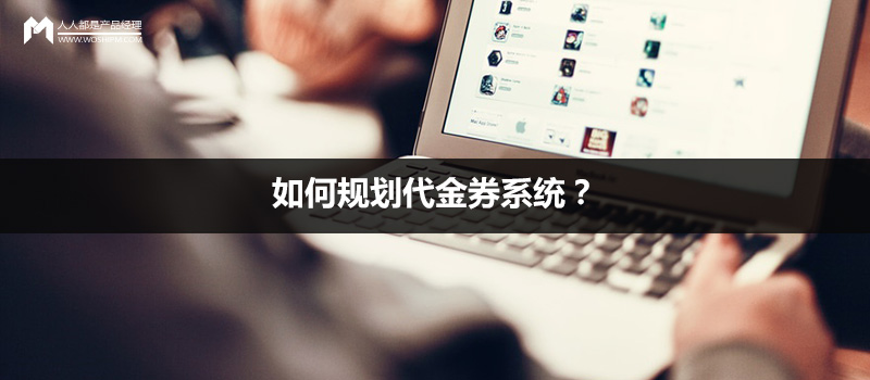 产品规划：如何规划代金券系统？