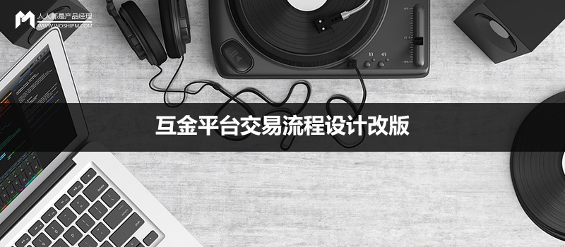 实例分享：互金平台交易流程设计改版