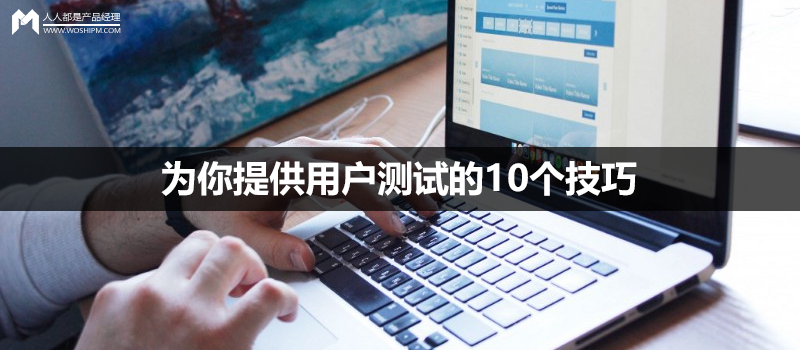 为你提供用户测试的10个技巧